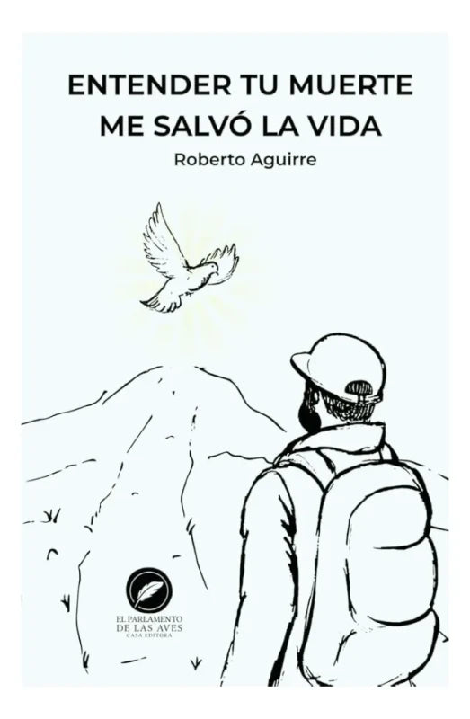 entender tu muerte me salvo la vida - roberto aguirre